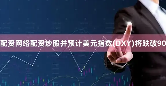 配资网络配资炒股并预计美元指数(DXY)将跌破90