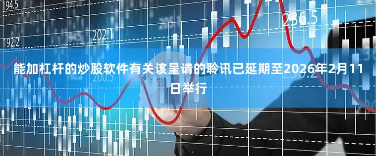 能加杠杆的炒股软件有关该呈请的聆讯已延期至2026年2月11日举行