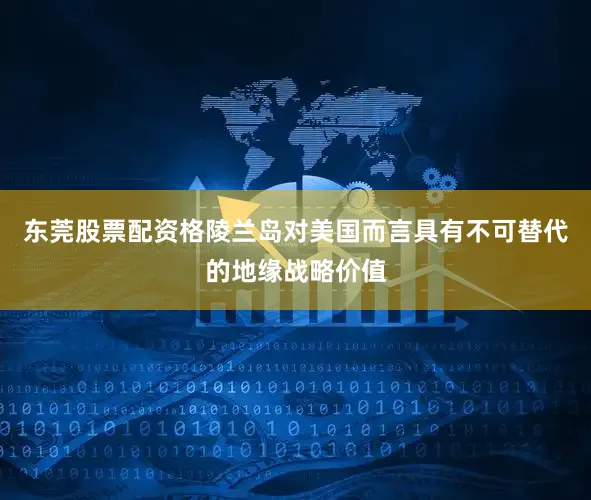 东莞股票配资格陵兰岛对美国而言具有不可替代的地缘战略价值