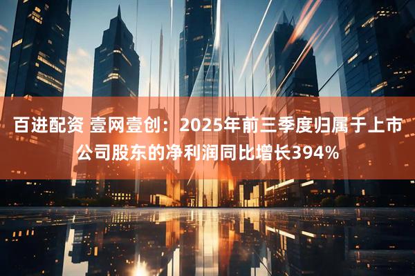 百进配资 壹网壹创：2025年前三季度归属于上市公司股东的净利润同比增长394%