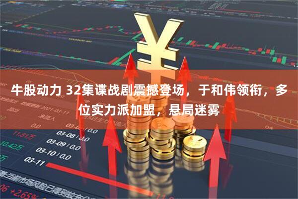 牛股动力 32集谍战剧震撼登场，于和伟领衔，多位实力派加盟，悬局迷雾