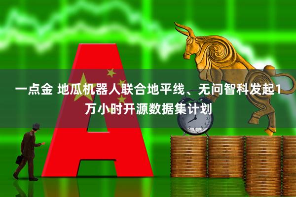 一点金 地瓜机器人联合地平线、无问智科发起1万小时开源数据集计划