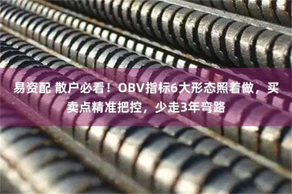 易资配 散户必看！OBV指标6大形态照着做，买卖点精准把控，少走3年弯路