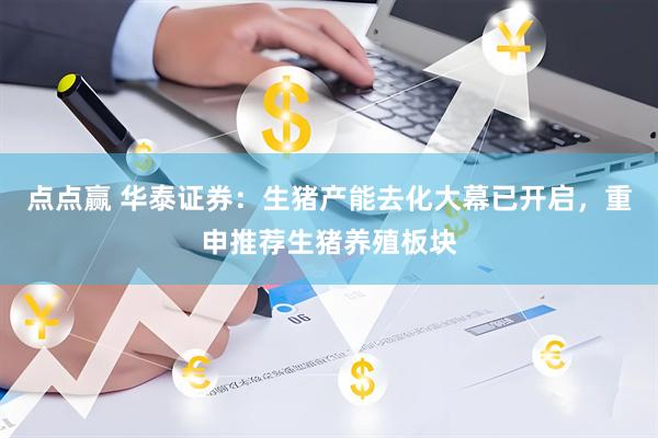 点点赢 华泰证券：生猪产能去化大幕已开启，重申推荐生猪养殖板块