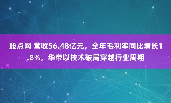 股点网 营收56.48亿元，全年毛利率同比增长1.8%，华帝以技术破局穿越行业周期